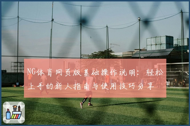 NG体育网页版基础操作说明：轻松上手的新人指南与使用技巧分享