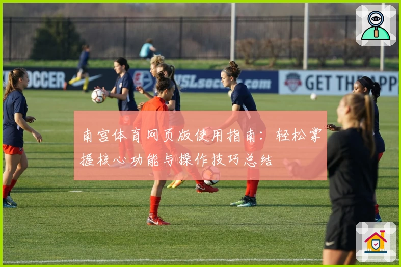 南宫体育网页版使用指南：轻松掌握核心功能与操作技巧总结