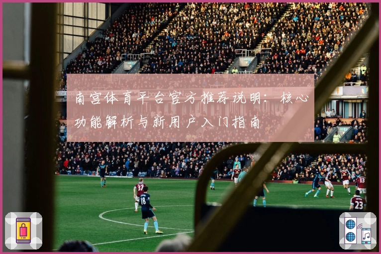 南宫体育平台官方推荐说明：核心功能解析与新用户入门指南