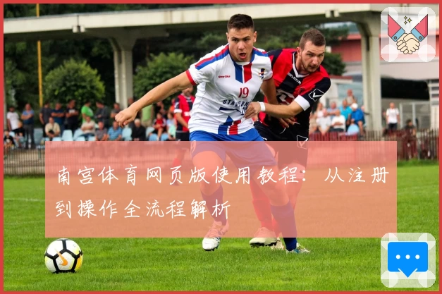 南宫体育网页版使用教程：从注册到操作全流程解析