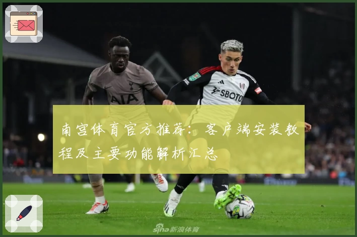 南宫体育官方推荐：客户端安装教程及主要功能解析汇总
