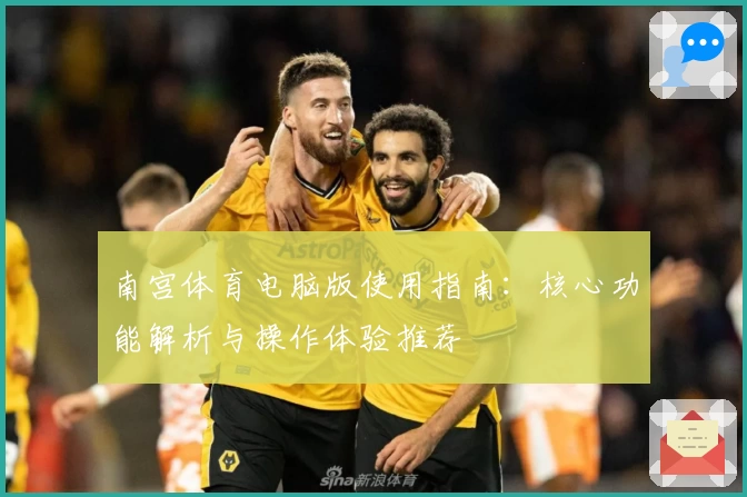 南宫体育电脑版使用指南：核心功能解析与操作体验推荐