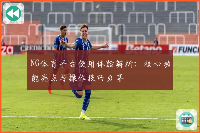 NG体育平台使用体验解析：核心功能亮点与操作技巧分享