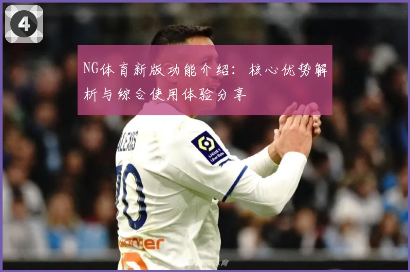 NG体育新版功能介绍：核心优势解析与综合使用体验分享