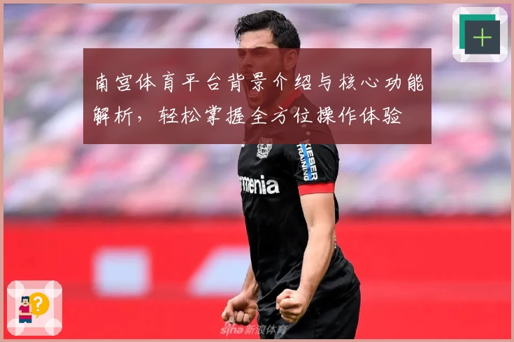 南宫体育平台背景介绍与核心功能解析，轻松掌握全方位操作体验