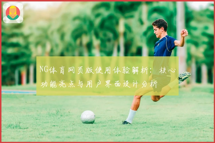 NG体育网页版使用体验解析：核心功能亮点与用户界面设计分析