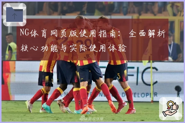NG体育网页版使用指南：全面解析核心功能与实际使用体验