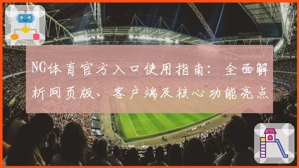 NG体育官方入口使用指南：全面解析网页版、客户端及核心功能亮点