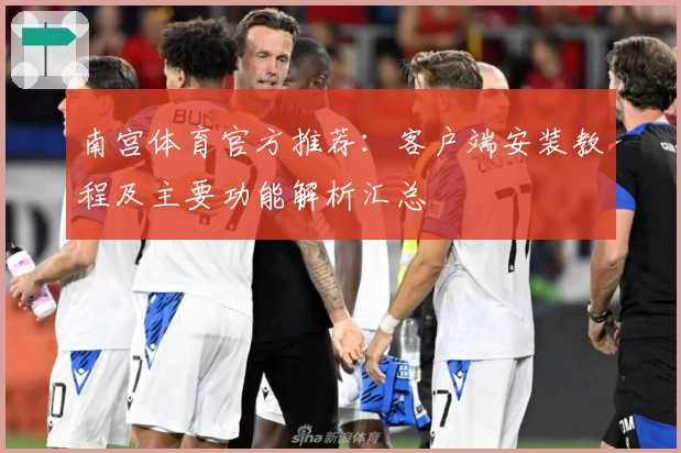 南宫体育官方推荐：客户端安装教程及主要功能解析汇总