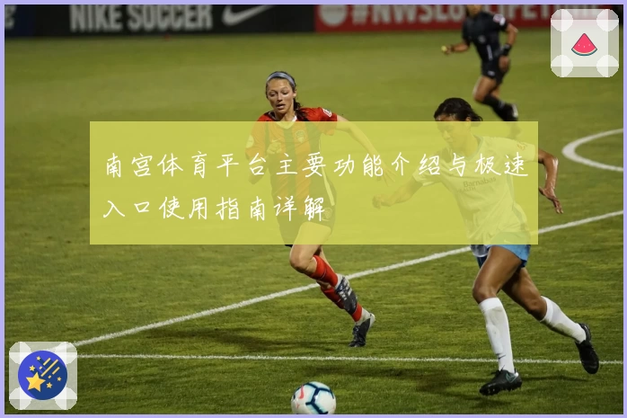 南宫体育平台主要功能介绍与极速入口使用指南详解
